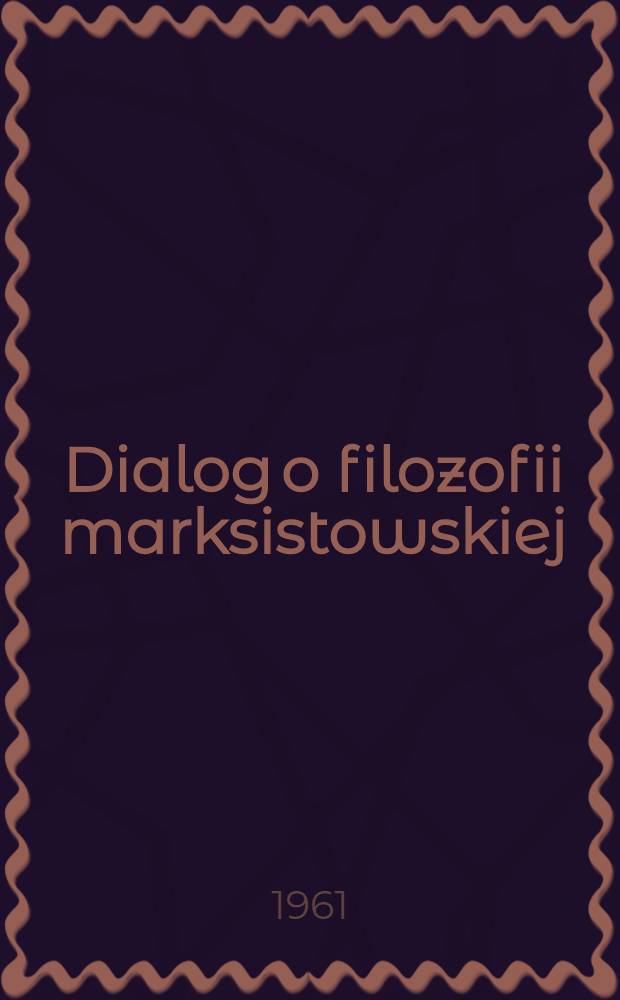 Dialog o filozofii marksistowskiej : Sesja naukowa poświęcona poglądom filozoficznym i socjologicznym Włodzimierza Lenina w 90 rocznicę urodzin. Warszawa, 18-19 maja 1960 r