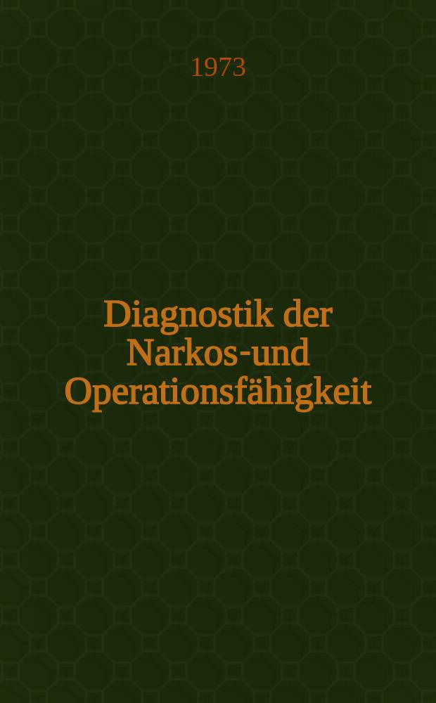 Diagnostik der Narkose- und Operationsf&auml;higkeit : Bericht &uuml;ber die wiss. Sitzung der Deutschen Ges. f&uuml;r An&auml;sthesie und Wiederbelebung anl&auml;sslich der 4. Diagnostik-Woche am 25. M&auml;rz 1972 in D&uuml;sseldorf