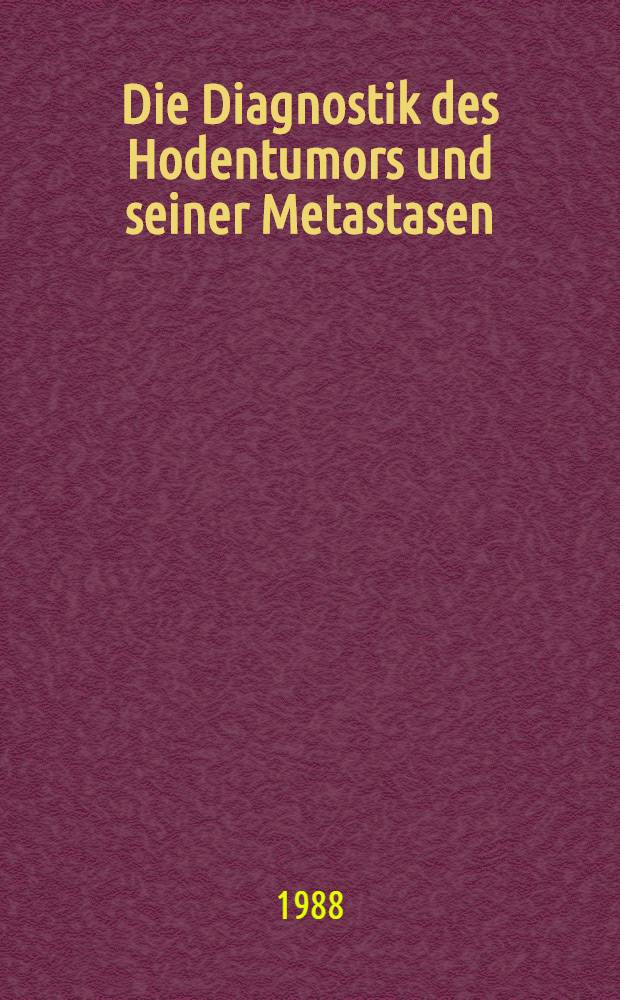 Die Diagnostik des Hodentumors und seiner Metastasen : Ergebnisse einer TNM-Validierungs-Studie