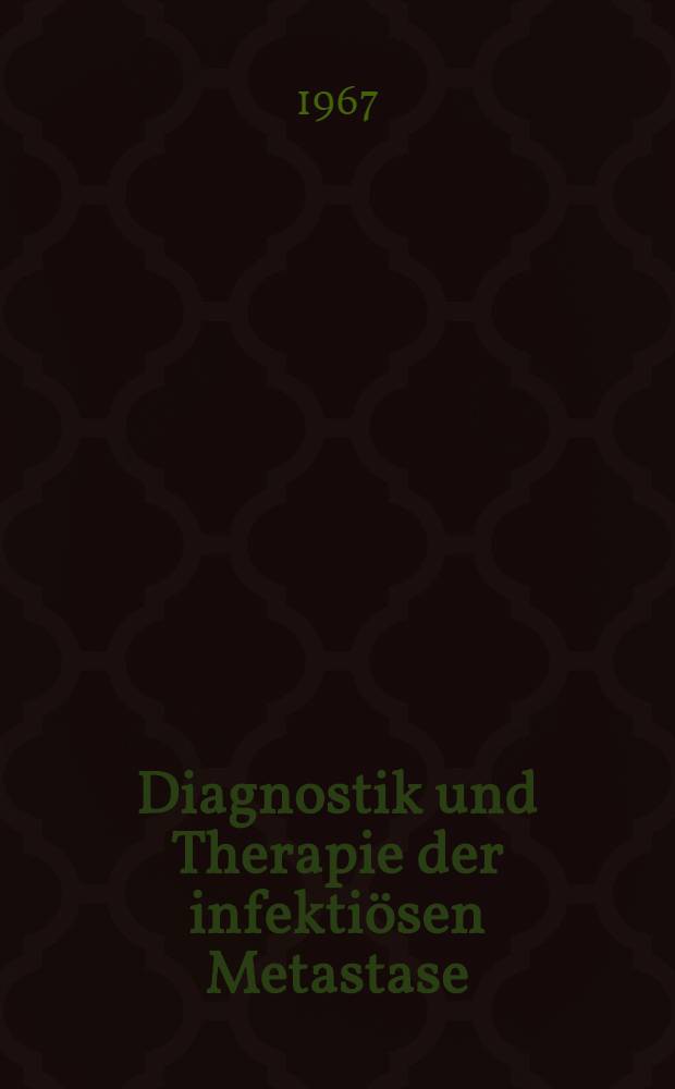 Diagnostik und Therapie der infektiösen Metastase : Materialien der 11. ärztlicher Fortbildungskurs der Zürcher Kantonalen Liga gegen die Tuberkulose in Arosa vom 17. bis 19. März 1966