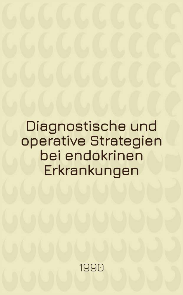 Diagnostische und operative Strategien bei endokrinen Erkrankungen : Chirurgisch-endokrinologisches Symp. Febr. 1990, Mainz