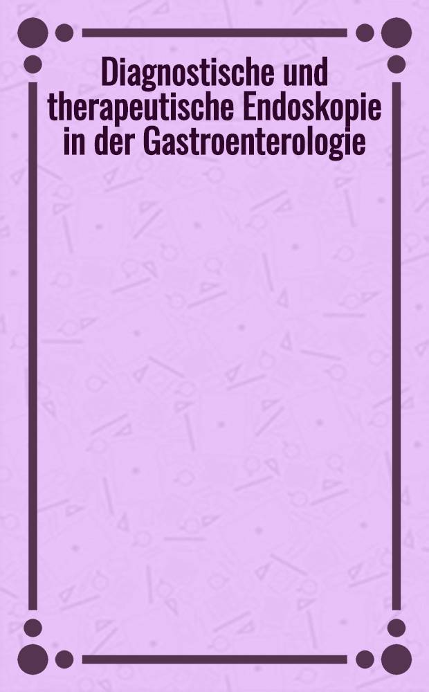 Diagnostische und therapeutische Endoskopie in der Gastroenterologie