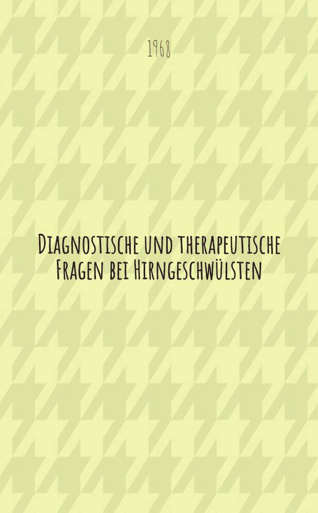 Diagnostische und therapeutische Fragen bei Hirngeschwülsten : Nach einem Symposium am 10. und 11. Febr. 1967 in Hannover