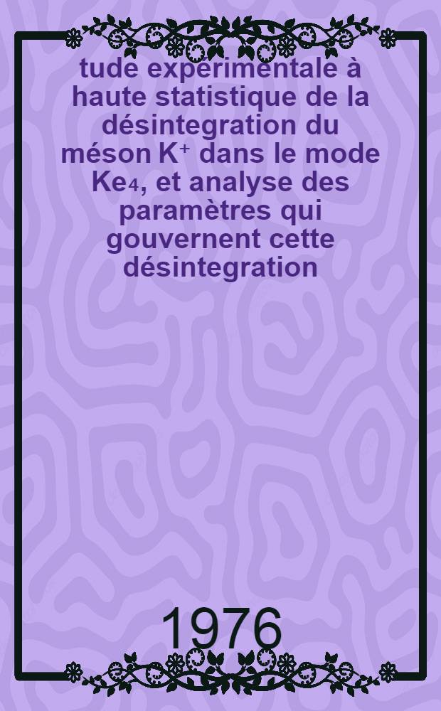 Étude expérimentale à haute statistique de la désintegration du méson K⁺ dans le mode Ke₄, et analyse des paramètres qui gouvernent cette désintegration : Thèse prés. à l'Univ. de Paris-Sud