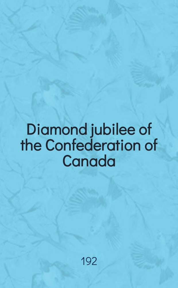 Diamond jubilee of the Confederation of Canada : Sixty years of Canadian progress. 1867-1927