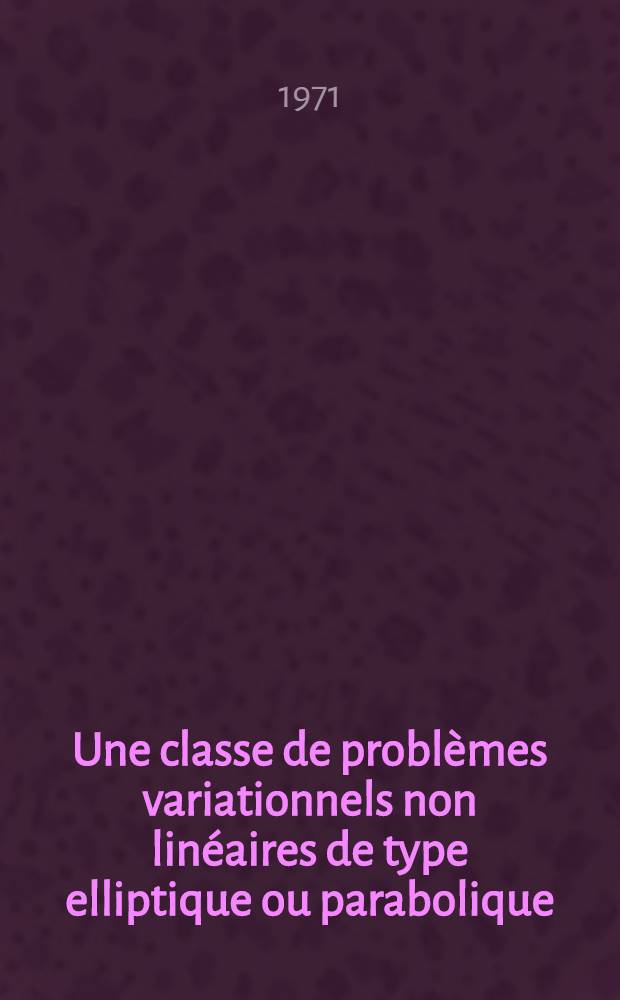 Une classe de problèmes variationnels non linéaires de type elliptique ou parabolique : Thèse prés. à la Fac. des sciences de l'Univ. de Paris ..