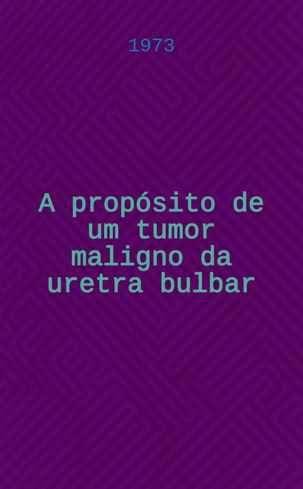 A propósito de um tumor maligno da uretra bulbar