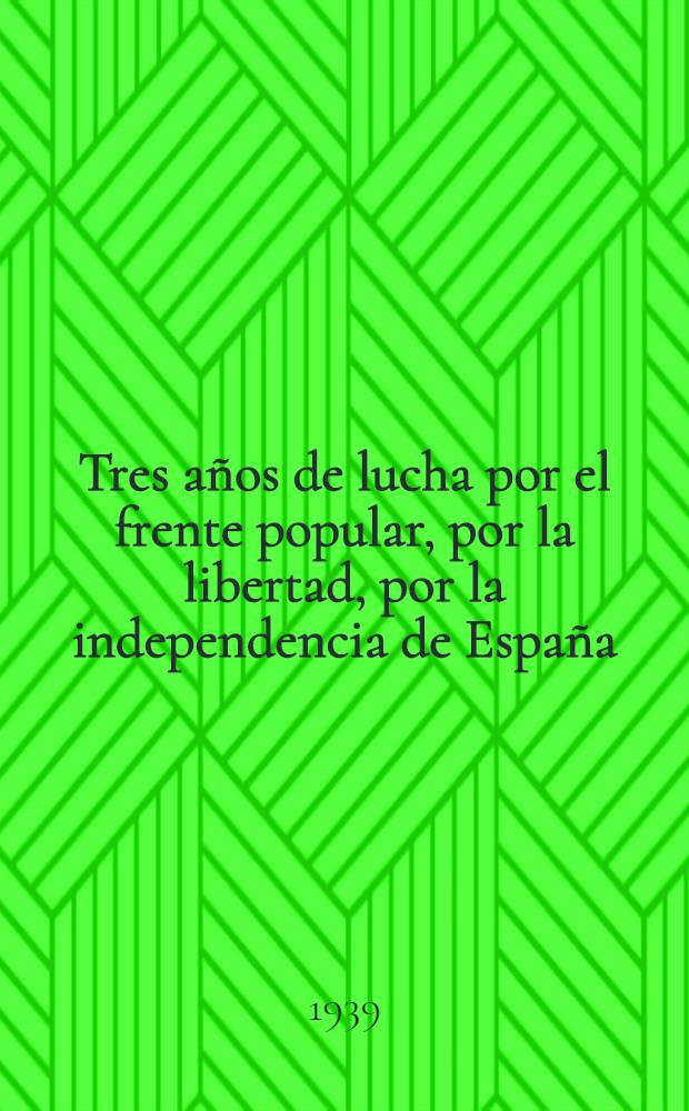 Tres años de lucha por el frente popular, por la libertad, por la independencia de España