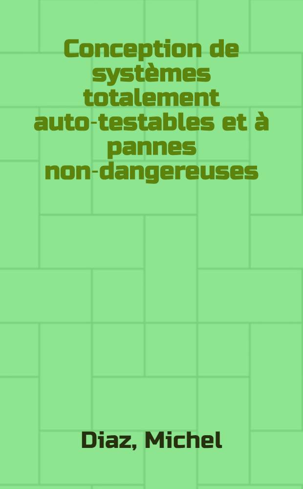 Conception de systèmes totalement auto-testables et à pannes non-dangereuses : Thèse prés. à l'Univ. Paul-Sabatier de Toulouse ..
