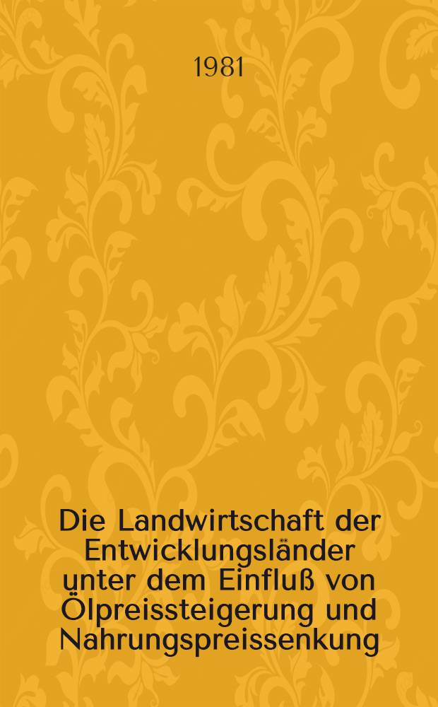 Die Landwirtschaft der Entwicklungsl&auml;nder unter dem Einflu&szlig; von &Ouml;lpreissteigerung und Nahrungspreissenkung : Eine quantitative Analyse der Wirkungen auf Au&szlig;enhandel, Produktion u. Wertsch&ouml;pfung in der Elfenbeink&uuml;ste, Mexiko u. S&uuml;dkorea