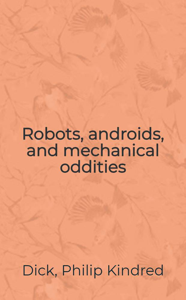Robots, androids, and mechanical oddities : The science fiction of Philip K. Dick