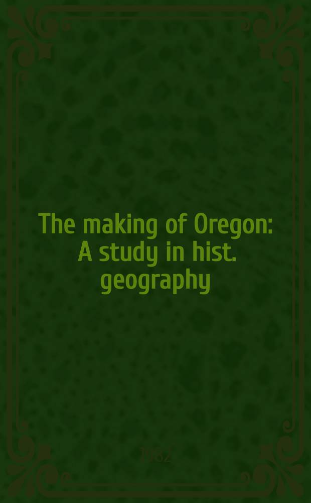 The making of Oregon : A study in hist. geography