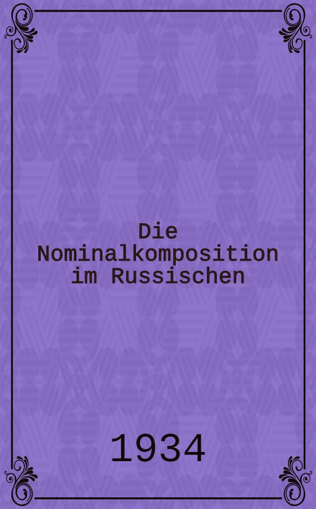 Die Nominalkomposition im Russischen : Inaug.-Diss. ... der Friedrich Wilhelms-Universit&auml;t zu Berlin