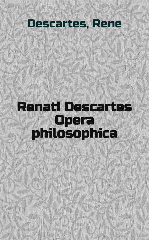 Renati Descartes Opera philosophica