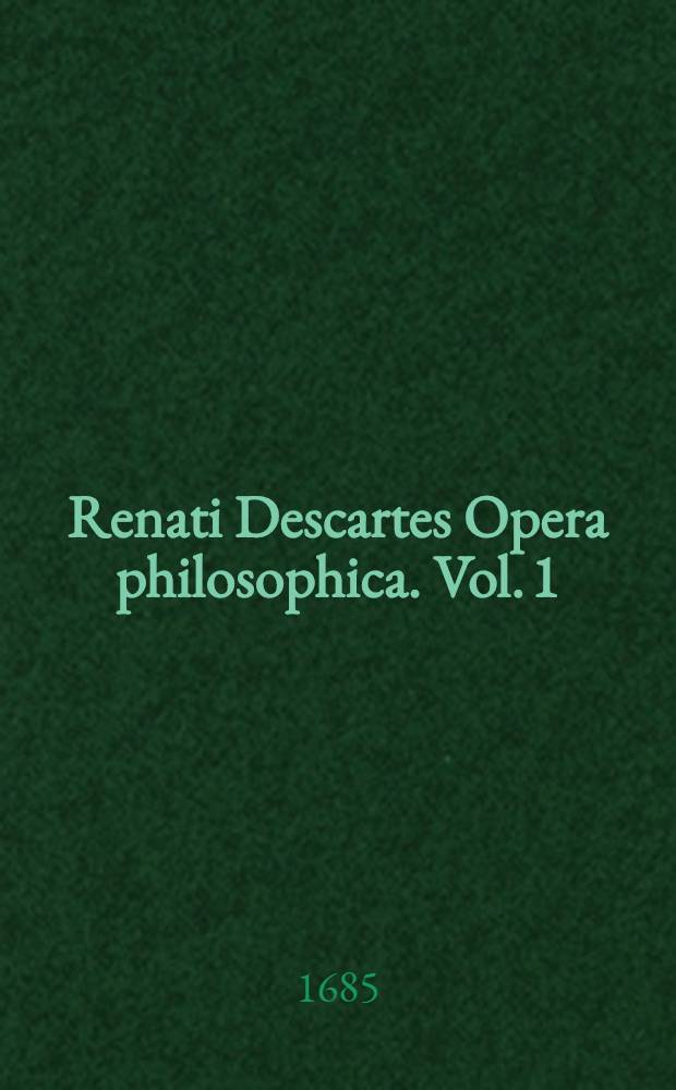 Renati Descartes Opera philosophica. [Vol. 1]