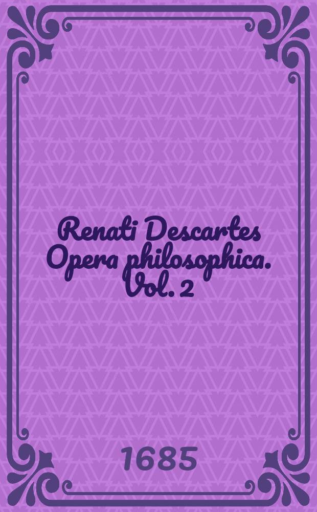 Renati Descartes Opera philosophica. [Vol. 2]