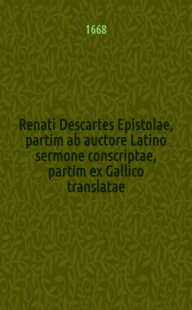 Renati Descartes Epistolae, partim ab auctore Latino sermone conscriptae, partim ex Gallico translatae : In quibus omnis generis quaestiones philosophicae tractantur & explicantur plurimae difficultates quae in reliquis ejus operibus occurrunt. Ps. 2
