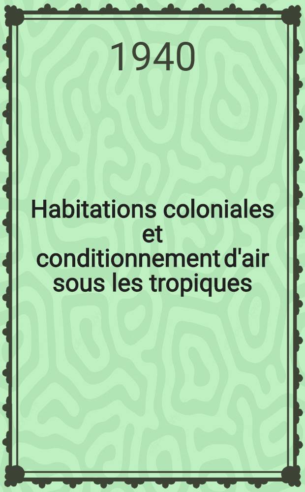 Habitations coloniales et conditionnement d'air sous les tropiques : Mémoire présenté à la séance du 26 janvier 1940