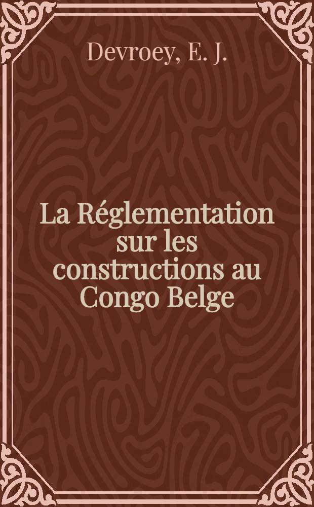 La Réglementation sur les constructions au Congo Belge : Mémoire présenté à la séance du 30 mai 1941