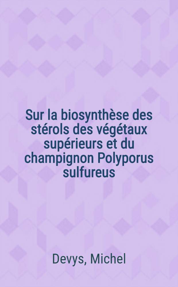 Sur la biosynthèse des stérols des végétaux supérieurs et du champignon Polyporus sulfureus : Thèse prés. à la Fac. des sciences d'Orsay, Univ. de Paris