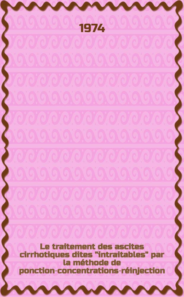 Le traitement des ascites cirrhotiques dites "intraitables" par la méthode de ponction-concentrations-réinjection (P.C.R.) du liquide d'ascite : D'après 15 cas et 24 P.C.R. : Thèse ..