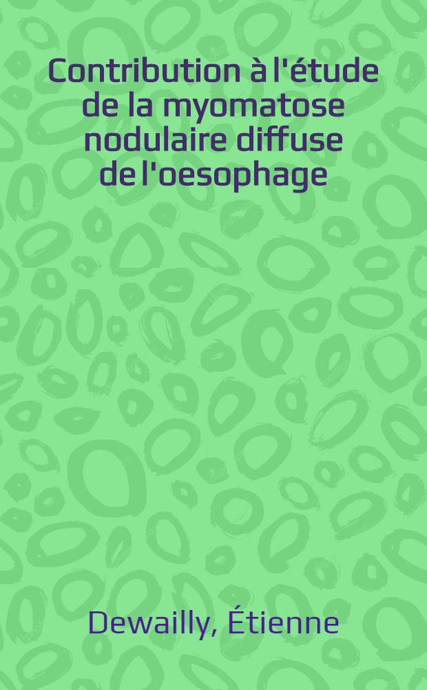 Contribution à l'étude de la myomatose nodulaire diffuse de l'oesophage : Thèse pour le doctorat en méd. ..