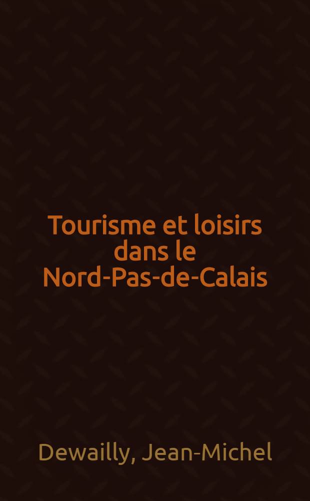 Tourisme et loisirs dans le Nord-Pas-de-Calais : Approche géogr. de la récréation dans une rég. urbaine et industr. de l'Europe du Nord-Ouest