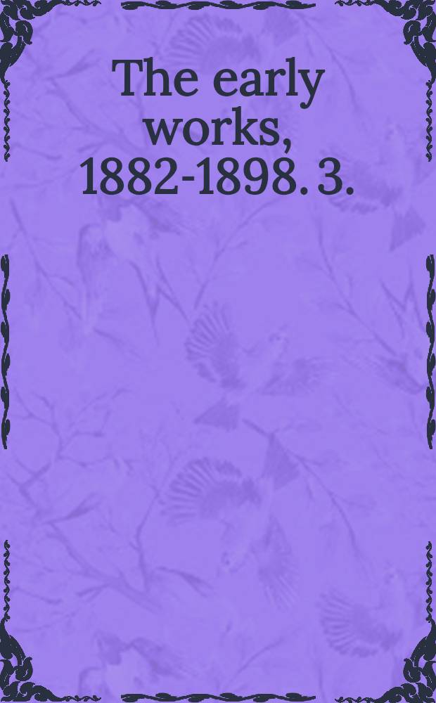 The early works, 1882-1898. 3. : 1889-1892. Early essays and Outlines of a critical theory of ethics