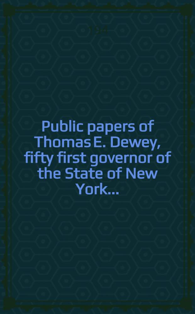 Public papers of Thomas E. Dewey, fifty first governor of the State of New York ..