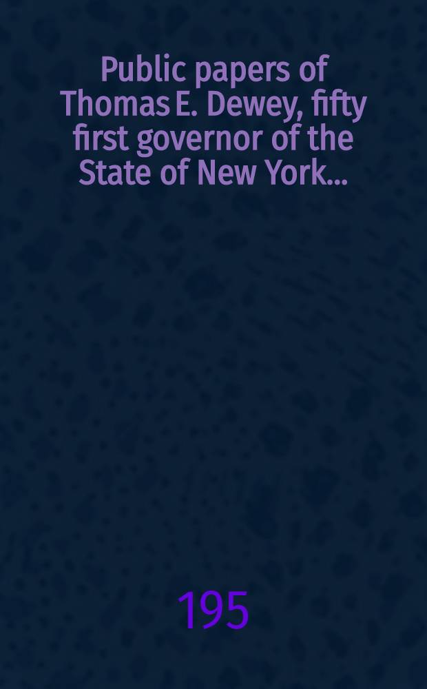 Public papers of Thomas E. Dewey, fifty first governor of the State of New York ..