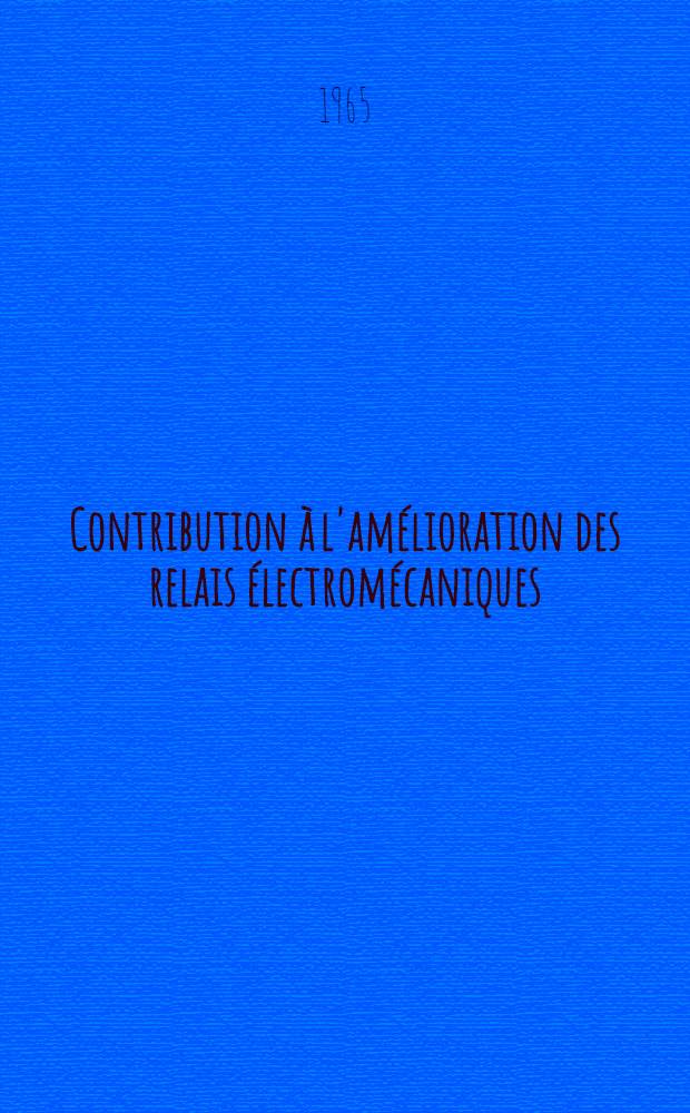 Contribution &agrave; l'am&eacute;lioration des relais &eacute;lectrom&eacute;caniques : Th&egrave;se pr&eacute;sent&eacute;e &agrave; l'&Eacute;cole polytechnique f&eacute;d&eacute;rale, Zurich ..