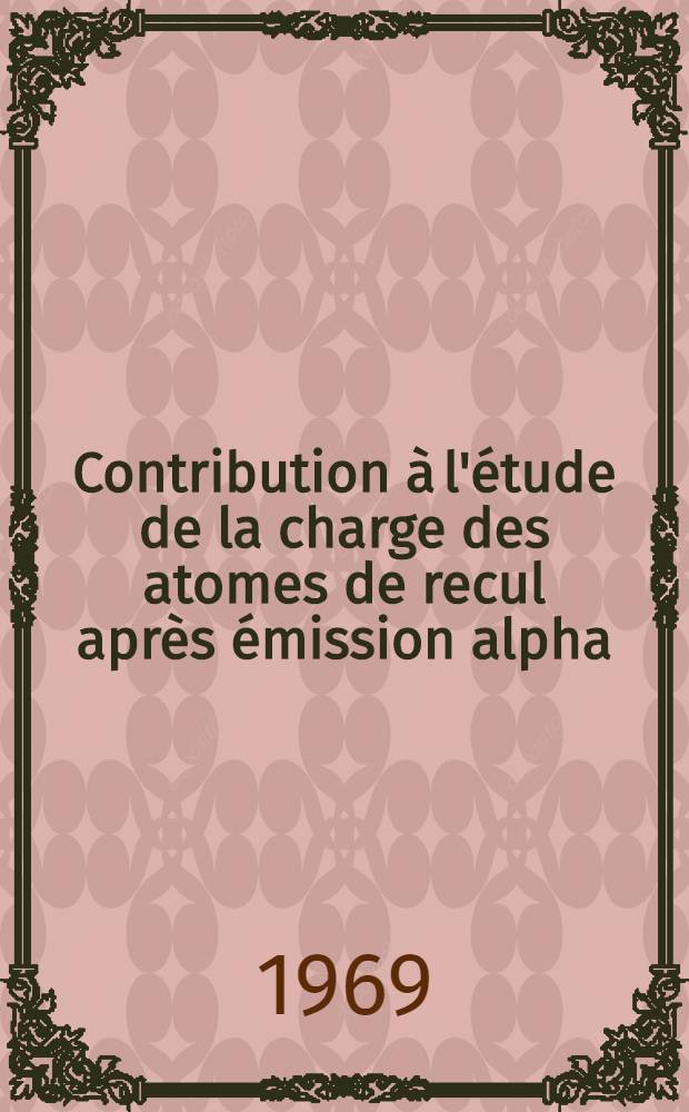 Contribution à l'étude de la charge des atomes de recul après émission alpha : Thèse présentée à la Faculté des sciences de l'Univ. de Paris ..