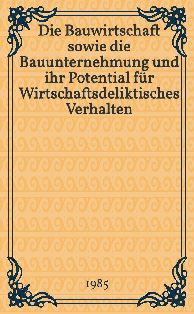 Die Bauwirtschaft sowie die Bauunternehmung und ihr Potential für Wirtschaftsdeliktisches Verhalten : Inaug.-Diss
