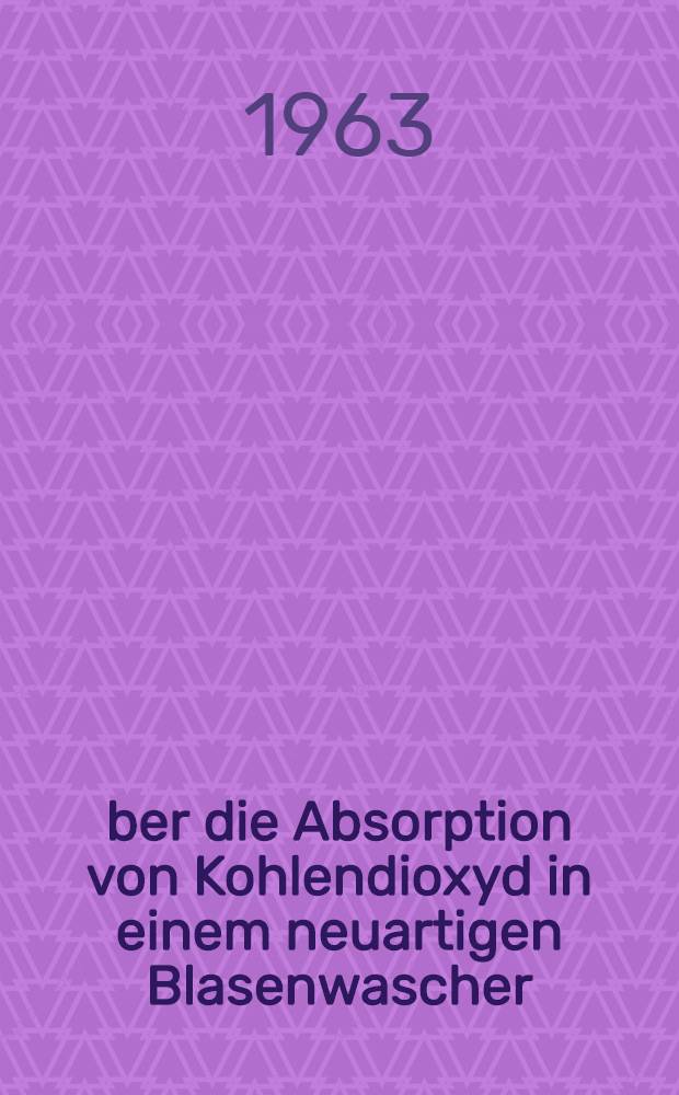 Über die Absorption von Kohlendioxyd in einem neuartigen Blasenwascher : Von der Eidgenösischen techn. Hochschule in Zürich ..