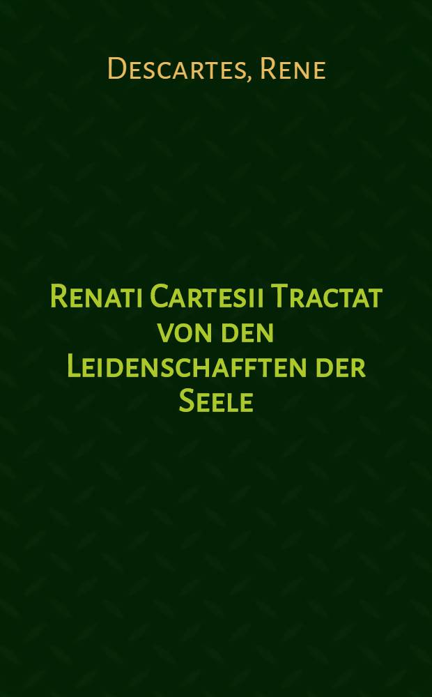 Renati Cartesii Tractat von den Leidenschafften der Seele
