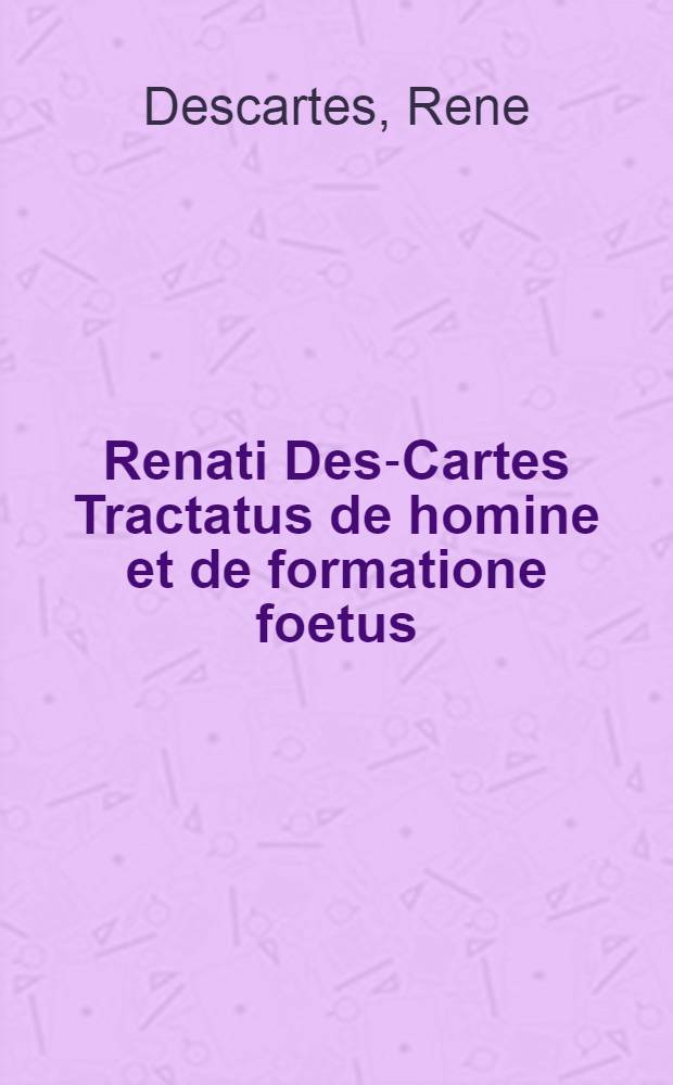 Renati Des-Cartes Tractatus de homine et de formatione foetus