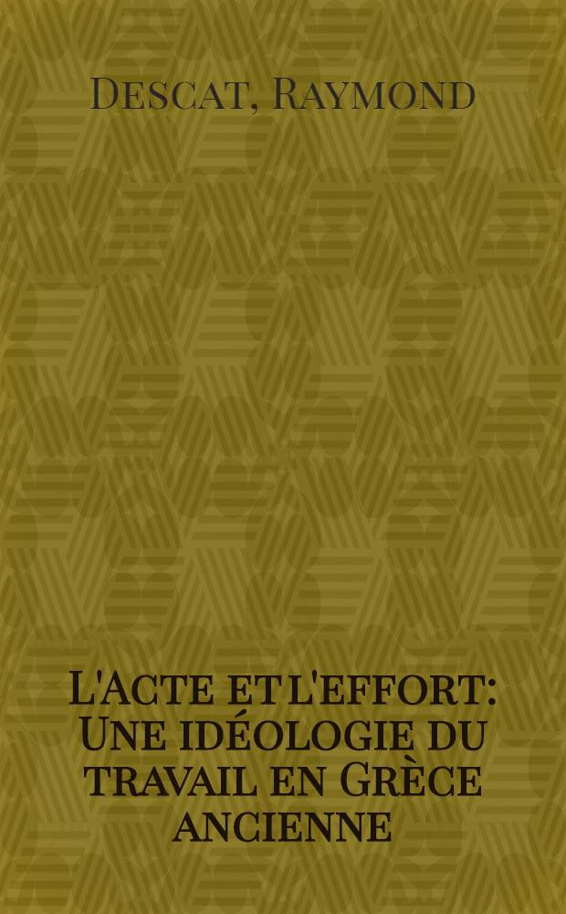 L'Acte et l'effort : Une idéologie du travail en Grèce ancienne (8ème-5ème siècle av. I. C.)