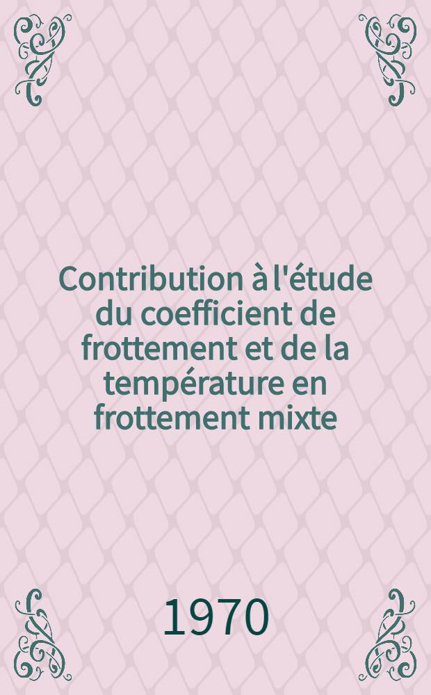Contribution &agrave; l'&eacute;tude du coefficient de frottement et de la temp&eacute;rature en frottement mixte : Th&egrave;se pr&eacute;s. &agrave; la Fac. des sciences de l'Univ. de Lyon ..