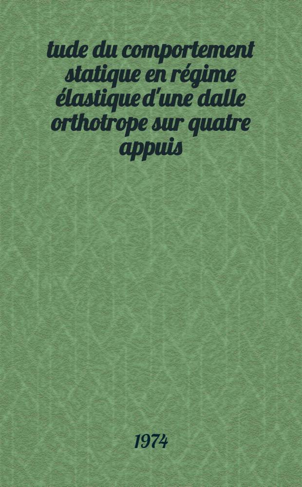Étude du comportement statique en régime élastique d'une dalle orthotrope sur quatre appuis : Thèse prés. à l'Univ. de Paris VI, Acad. de Paris