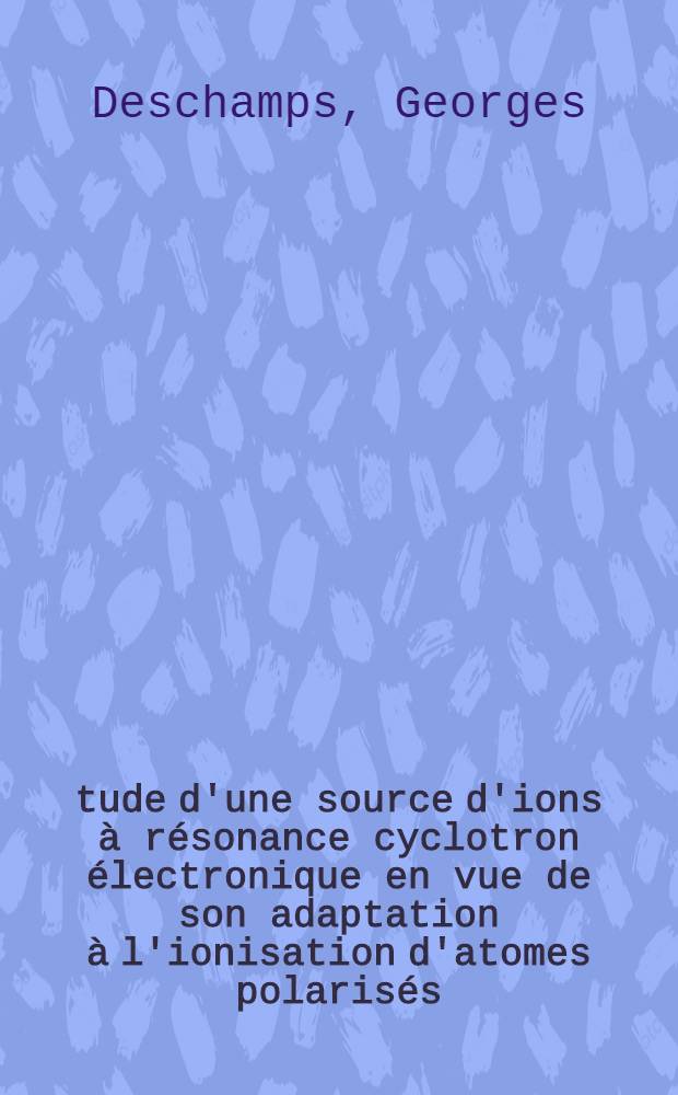 Étude d'une source d'ions à résonance cyclotron électronique en vue de son adaptation à l'ionisation d'atomes polarisés : Thèse