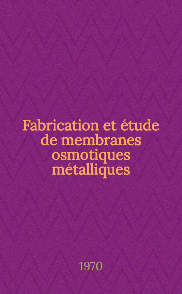 Fabrication et étude de membranes osmotiques métalliques : Thèse prés. à la Fac. des sciences de l'Univ. de Grenoble ..