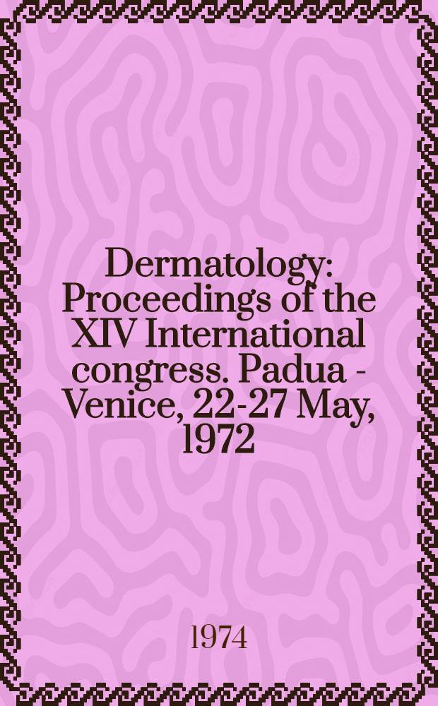 Dermatology : Proceedings of the XIV International congress. Padua - Venice, 22-27 May, 1972