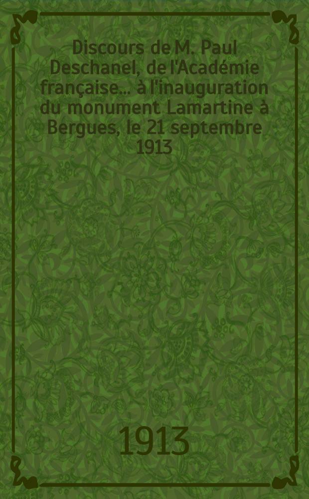 Discours de M. Paul Deschanel, de l'Académie française ... à l'inauguration du monument Lamartine à Bergues, le 21 septembre 1913