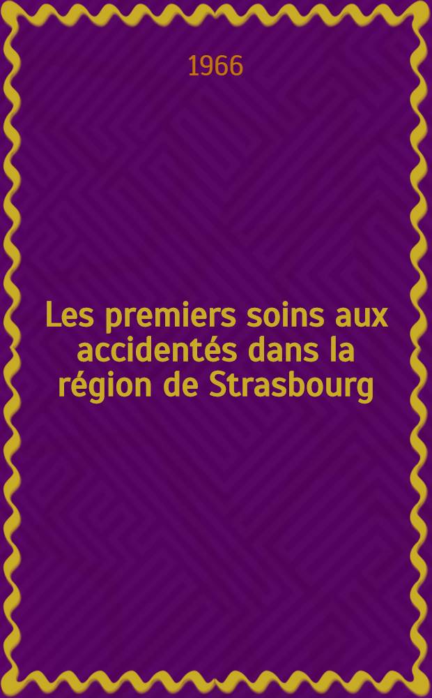 Les premiers soins aux accidentés dans la région de Strasbourg : Étude et bilan d'une année de fonctionnement des ambulances de grand secours : Thèse ..
