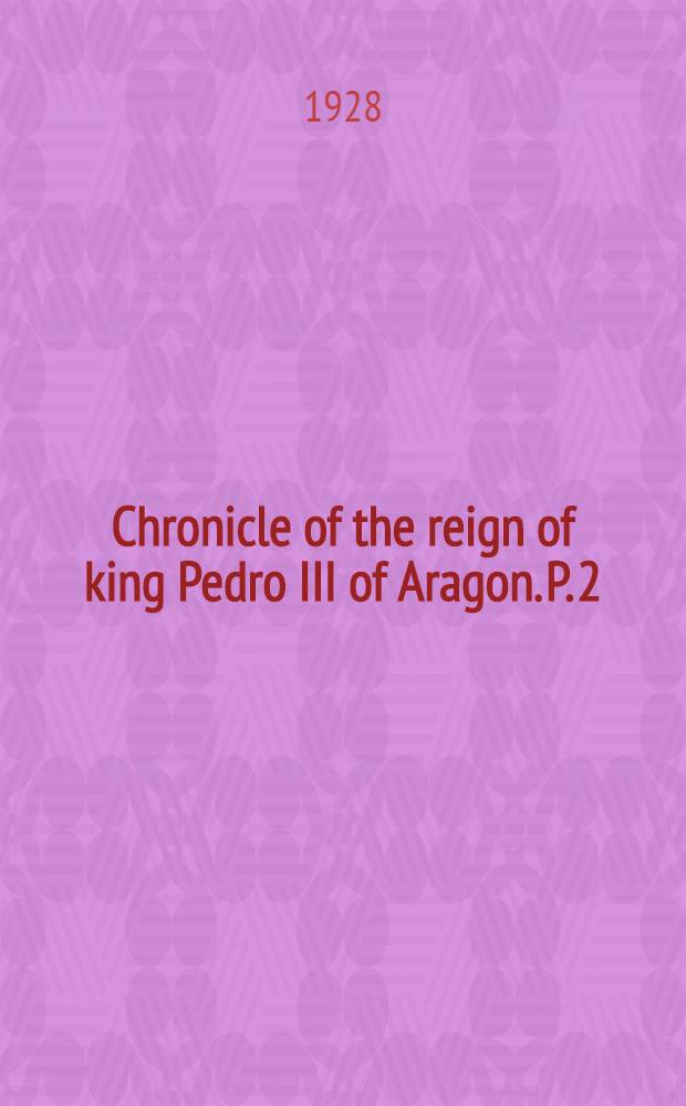 Chronicle of the reign of king Pedro III of Aragon. [P. 2] : 1276-1285
