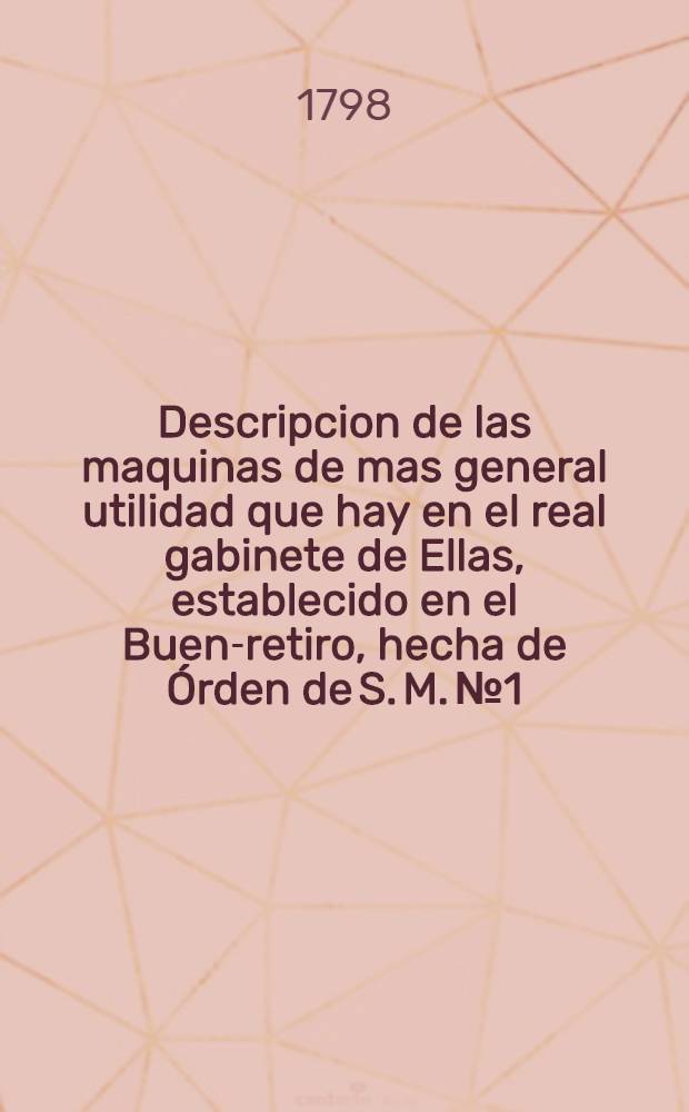 Descripcion de las maquinas de mas general utilidad que hay en el real gabinete de Ellas, establecido en el Buen-retiro, hecha de &Oacute;rden de S. M. № 1 : Prensa hidr&aacute;ulica