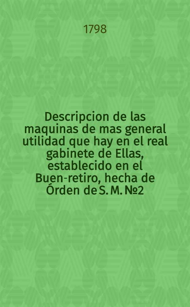 Descripcion de las maquinas de mas general utilidad que hay en el real gabinete de Ellas, establecido en el Buen-retiro, hecha de &Oacute;rden de S. M. № 2 : M&aacute;quina para hacer clavos