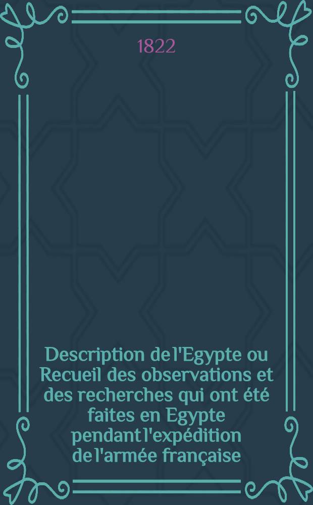 Description de l'Egypte ou Recueil des observations et des recherches qui ont été faites en Egypte pendant l'expédition de l'armée française : Publ. par les ordres de sa majesté l'empereur Napoléon le Grand. T. 2. 2-me partie
