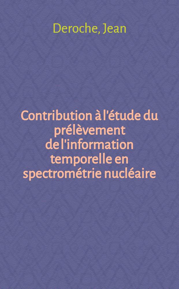 Contribution à l'étude du prélèvement de l'information temporelle en spectrométrie nucléaire : Thèse prés. à l'Univ. de Paris-Sud ..