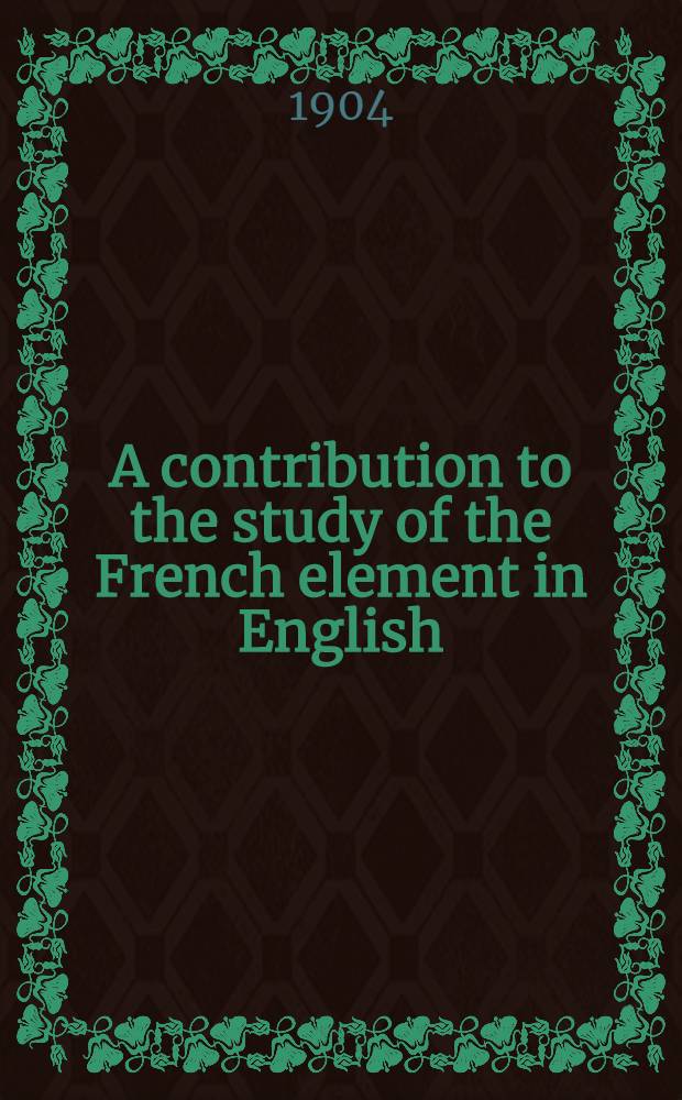 A contribution to the study of the French element in English : A thesis submitted to the Fac. of letters, Univ. of Lyons